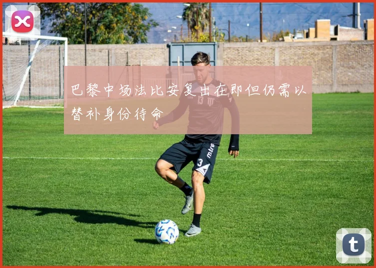 巴黎中场法比安复出在即但仍需以替补身份待命