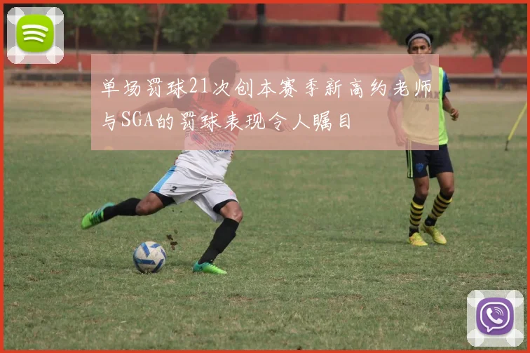 单场罚球21次创本赛季新高约老师与SGA的罚球表现令人瞩目