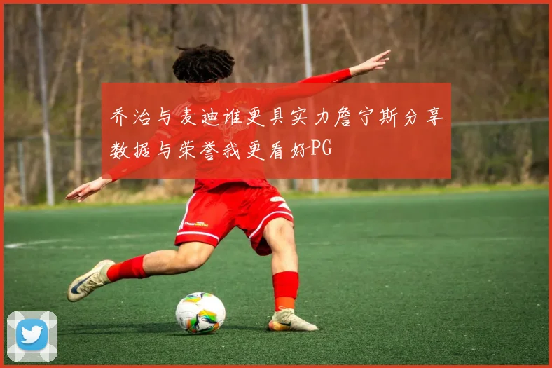 乔治与麦迪谁更具实力詹宁斯分享数据与荣誉我更看好PG