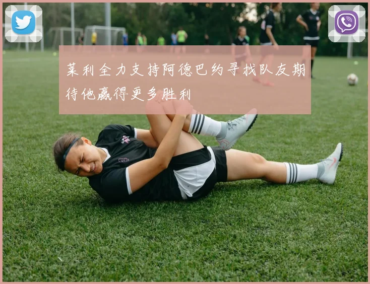 莱利全力支持阿德巴约寻找队友期待他赢得更多胜利
