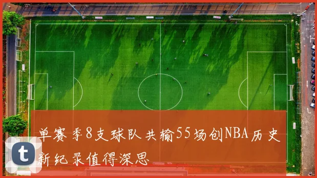 单赛季8支球队共输55场创NBA历史新纪录值得深思