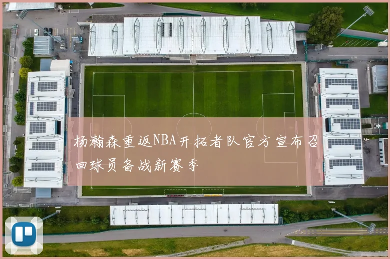 杨瀚森重返NBA开拓者队官方宣布召回球员备战新赛季