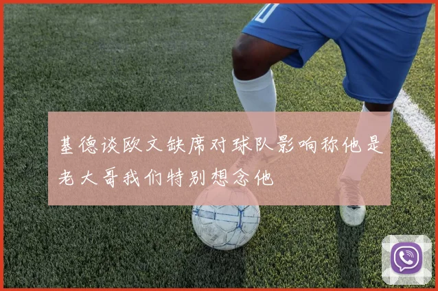 基德谈欧文缺席对球队影响称他是老大哥我们特别想念他