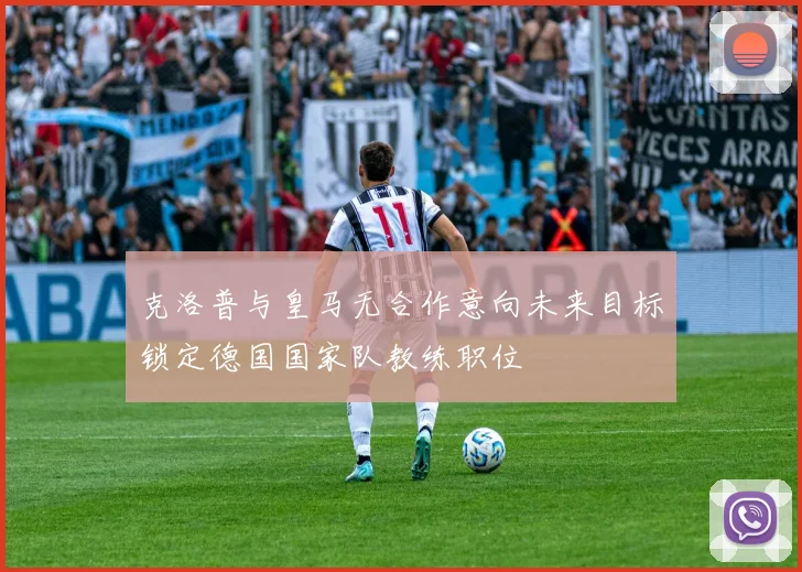 克洛普与皇马无合作意向未来目标锁定德国国家队教练职位