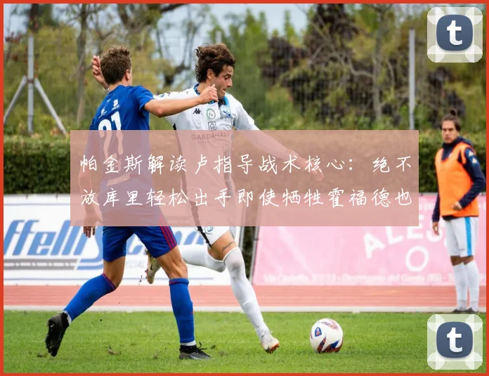帕金斯解读卢指导战术核心：绝不放库里轻松出手即使牺牲霍福德也在所不惜